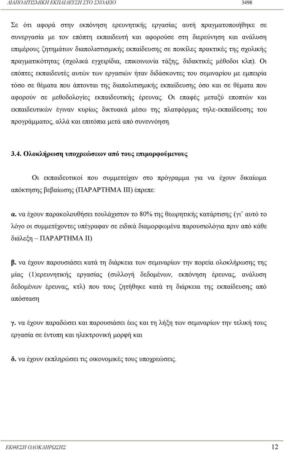 Οη επόπηεο εθπαηδεπηέο απηώλ ησλ εξγαζηώλ ήηαλ δηδάζθνληεο ηνπ ζεκηλαξίνπ κε εκπεηξία ηόζν ζε ζέκαηα πνπ άπηνληαη ηεο δηαπνιηηηζκηθήο εθπαίδεπζεο όζν θαη ζε ζέκαηα πνπ αθνξνύλ ζε κεζνδνινγίεο