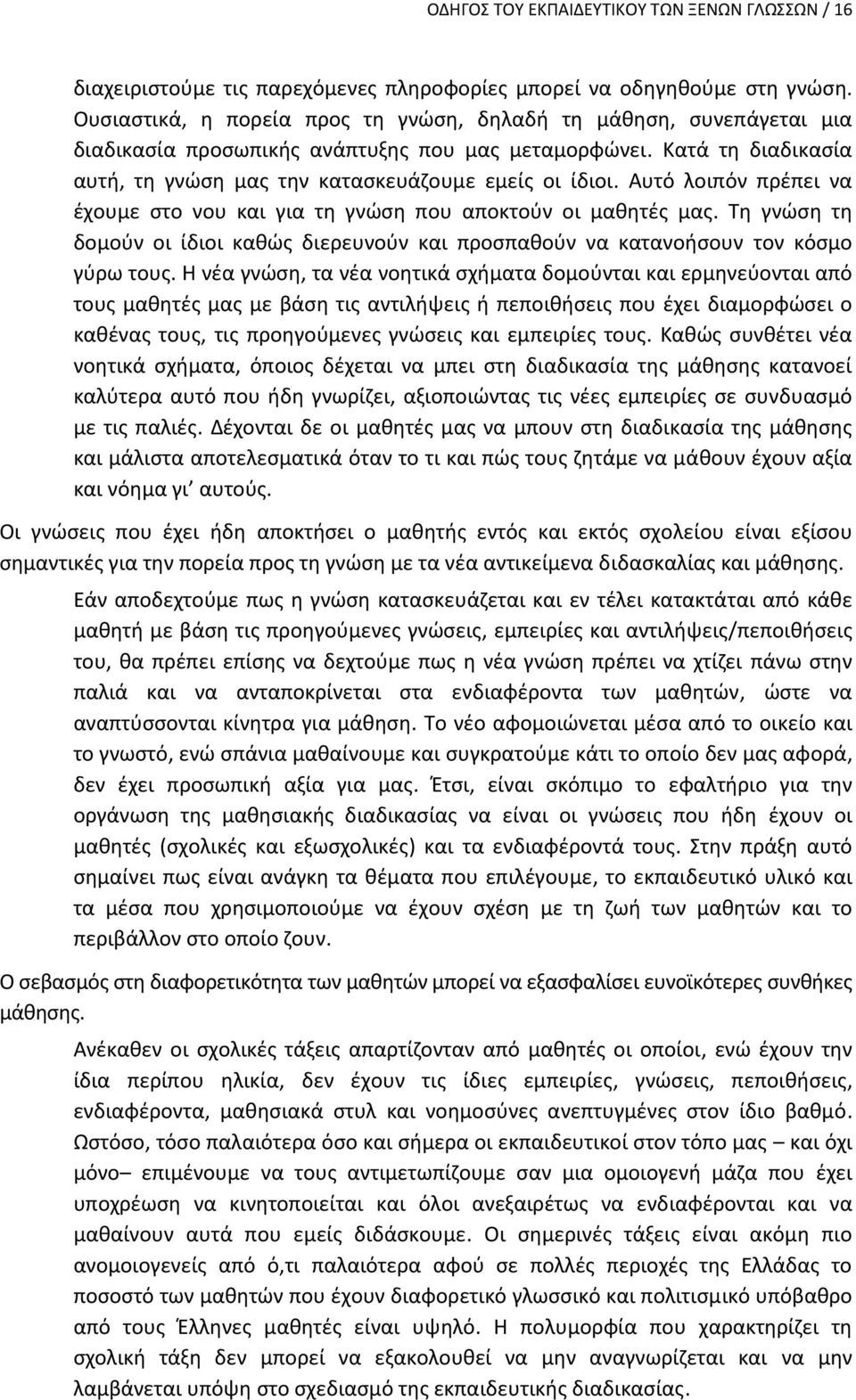 Αυτό λοιπόν πρέπει να έχουμε στο νου και για τη γνώση που αποκτούν οι μαθητές μας. Τη γνώση τη δομούν οι ίδιοι καθώς διερευνούν και προσπαθούν να κατανοήσουν τον κόσμο γύρω τους.