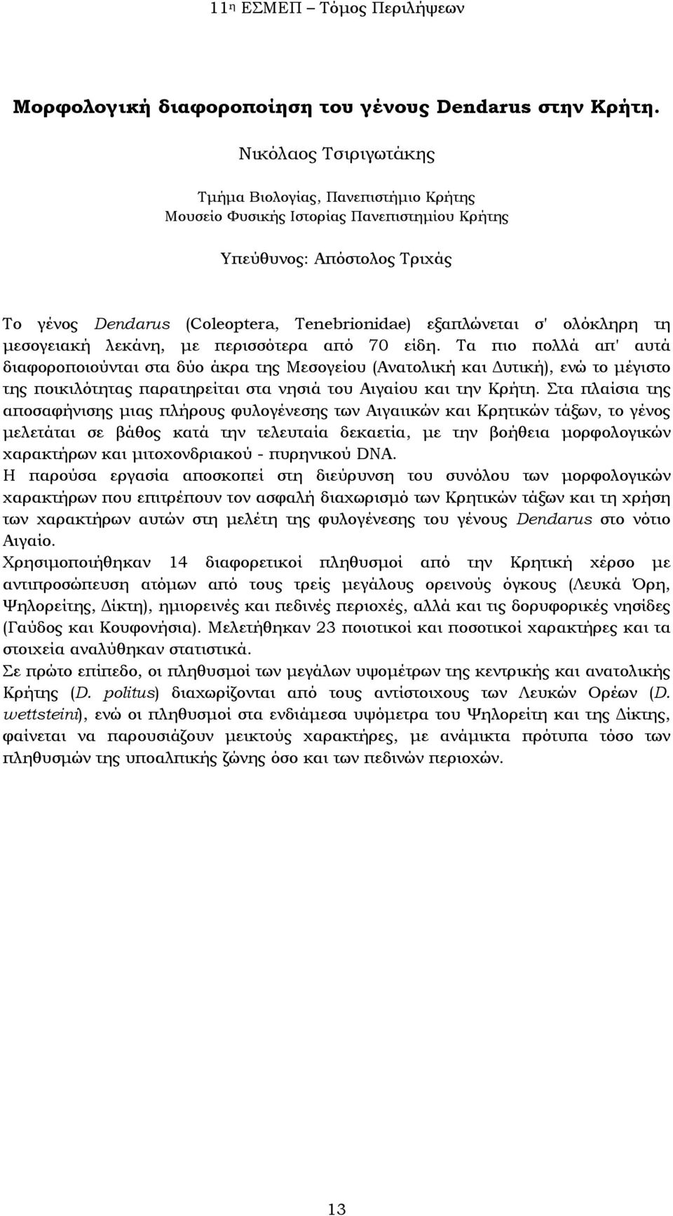 περισσότερα από 70 είδη. Τα πιο πολλά απ' αυτά διαφοροποιούνται στα δύο άκρα της Μεσογείου (Ανατολική και Δυτική), ενώ το μέγιστο της ποικιλότητας παρατηρείται στα νησιά του Αιγαίου και την Κρήτη.