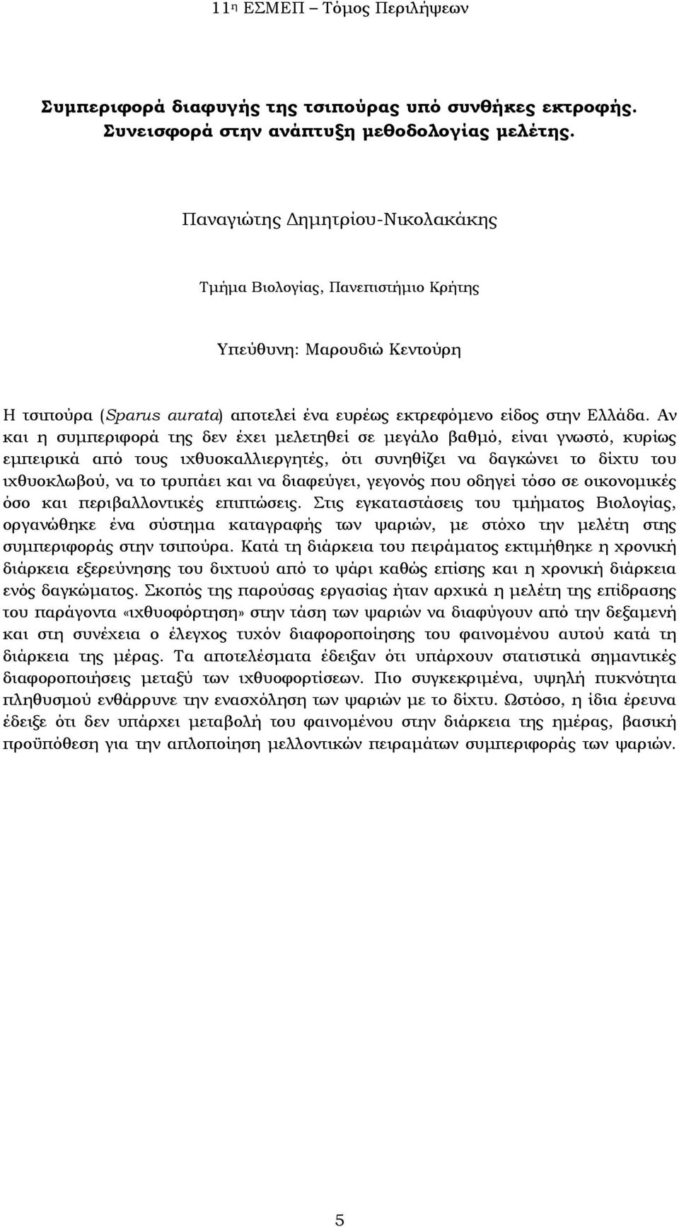 Αν και η συμπεριφορά της δεν έχει μελετηθεί σε μεγάλο βαθμό, είναι γνωστό, κυρίως εμπειρικά από τους ιχθυοκαλλιεργητές, ότι συνηθίζει να δαγκώνει το δίχτυ του ιχθυοκλωβού, να το τρυπάει και να