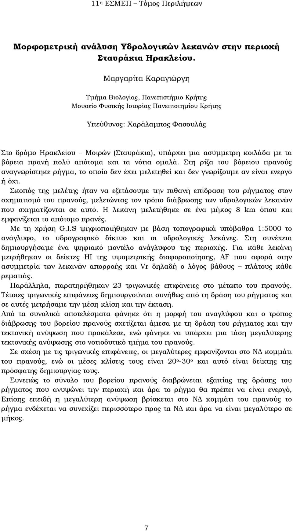 και τα νότια ομαλά. Στη ρίζα του βόρειου πρανούς αναγνωρίστηκε ρήγμα, το οποίο δεν έχει μελετηθεί και δεν γνωρίζουμε αν είναι ενεργό ή όχι.