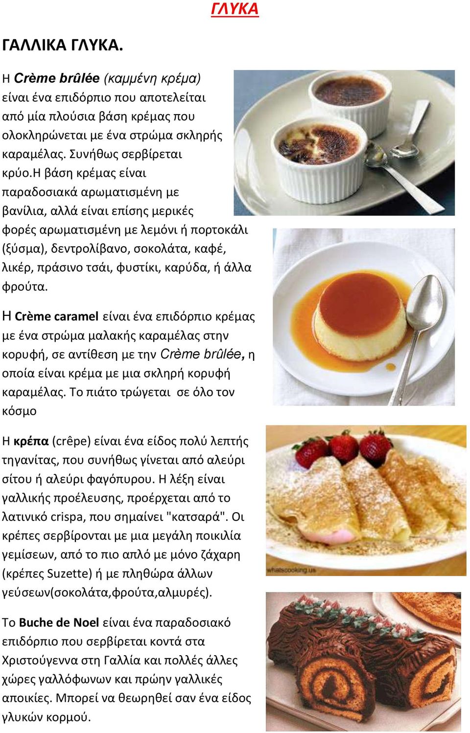 καρύδα, ή άλλα φρούτα. Η Crème caramel είναι ένα επιδόρπιο κρέμας με ένα στρώμα μαλακής καραμέλας στην κορυφή, σε αντίθεση με την Crème brûlée, η οποία είναι κρέμα με μια σκληρή κορυφή καραμέλας.