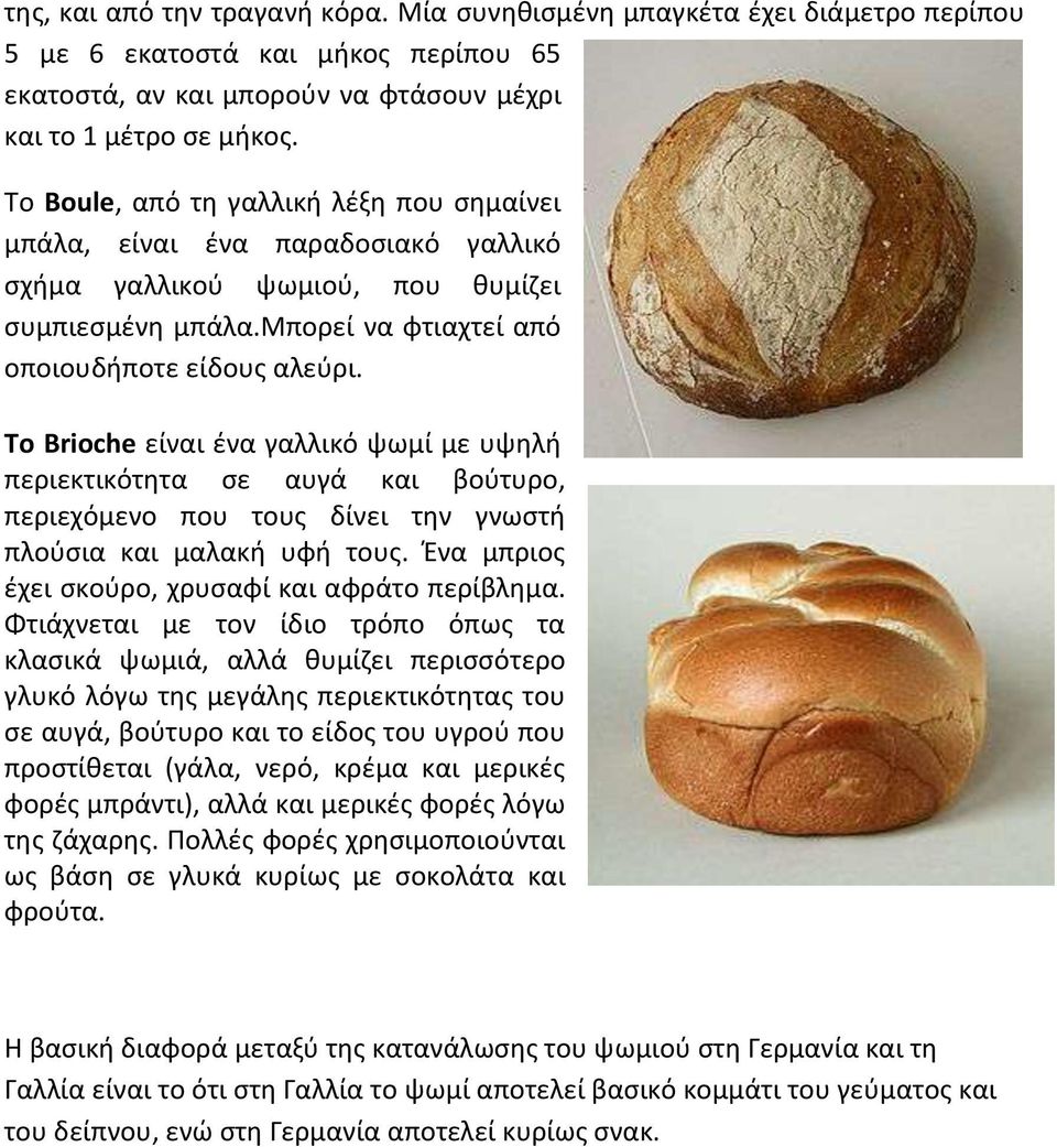 To Brioche είναι ένα γαλλικό ψωμί με υψηλή περιεκτικότητα σε αυγά και βούτυρο, περιεχόμενο που τους δίνει την γνωστή πλούσια και μαλακή υφή τους. Ένα μπριος έχει σκούρο, χρυσαφί και αφράτο περίβλημα.