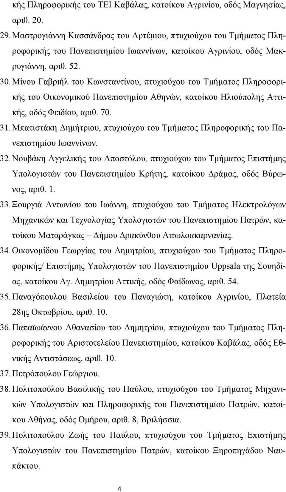 Μίνου Γαβριήλ του Κωνσταντίνου, πτυχιούχου του Τμήματος Πληροφορικής του Οικονομικού Πανεπιστημίου Αθηνών, κατοίκου Ηλιούπολης Αττικής, οδός Φειδίου, αριθ. 70. 31.