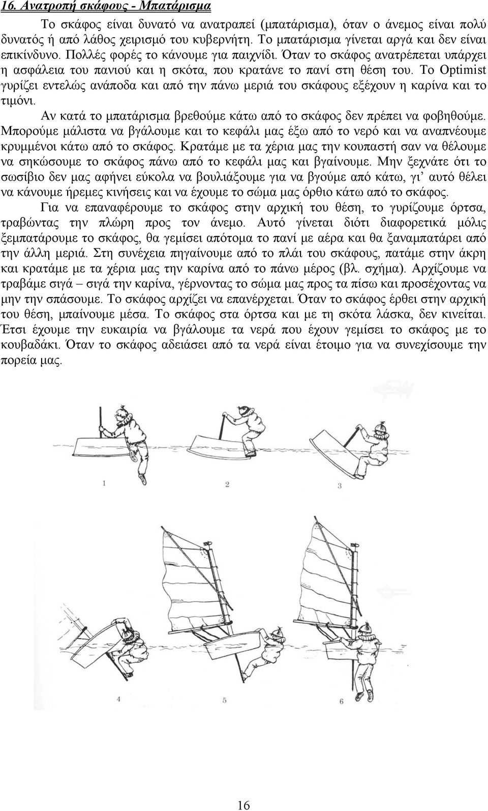 Το Optimist γυρίζει εντελώς ανάποδα και από την πάνω μεριά του σκάφους εξέχουν η καρίνα και το τιμόνι. Αν κατά το μπατάρισμα βρεθούμε κάτω από το σκάφος δεν πρέπει να φοβηθούμε.