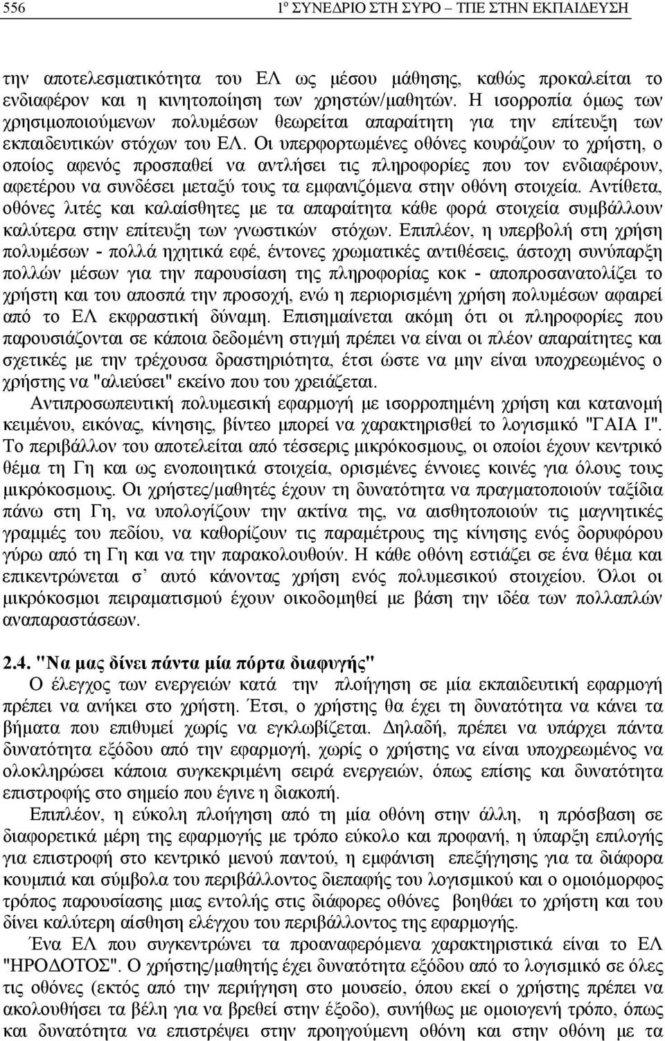 Οι υπερφορτωμένες οθόνες κουράζουν το χρήστη, ο οποίος αφενός προσπαθεί να αντλήσει τις πληροφορίες που τον ενδιαφέρουν, αφετέρου να συνδέσει μεταξύ τους τα εμφανιζόμενα στην οθόνη στοιχεία.