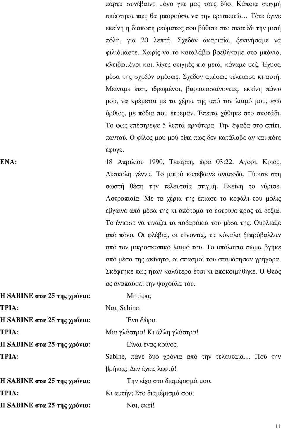 Χωρίς να το καταλάβω βρεθήκαµε στο µπάνιο, κλειδωµένοι και, λίγες στιγµές πιο µετά, κάναµε σεξ. Έχυσα µέσα της σχεδόν αµέσως. Σχεδόν αµέσως τέλειωσε κι αυτή.