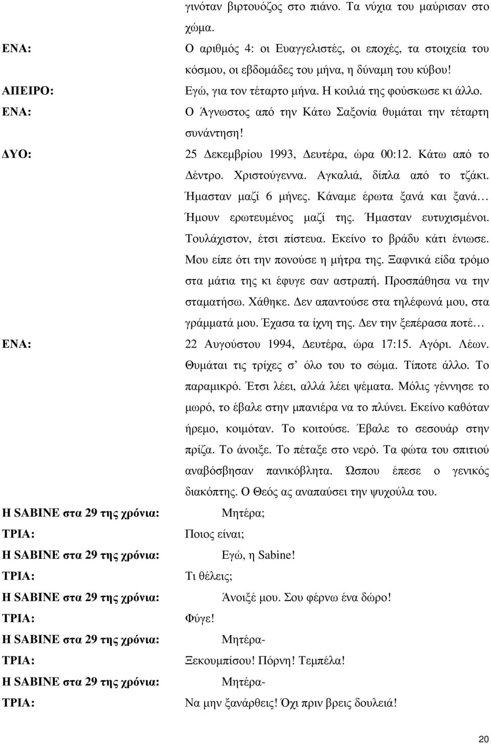 Ο Άγνωστος από την Κάτω Σαξονία θυµάται την τέταρτη συνάντηση! 25 εκεµβρίου 1993, ευτέρα, ώρα 00:12. Κάτω από το έντρο. Χριστούγεννα. Αγκαλιά, δίπλα από το τζάκι. Ήµασταν µαζί 6 µήνες.