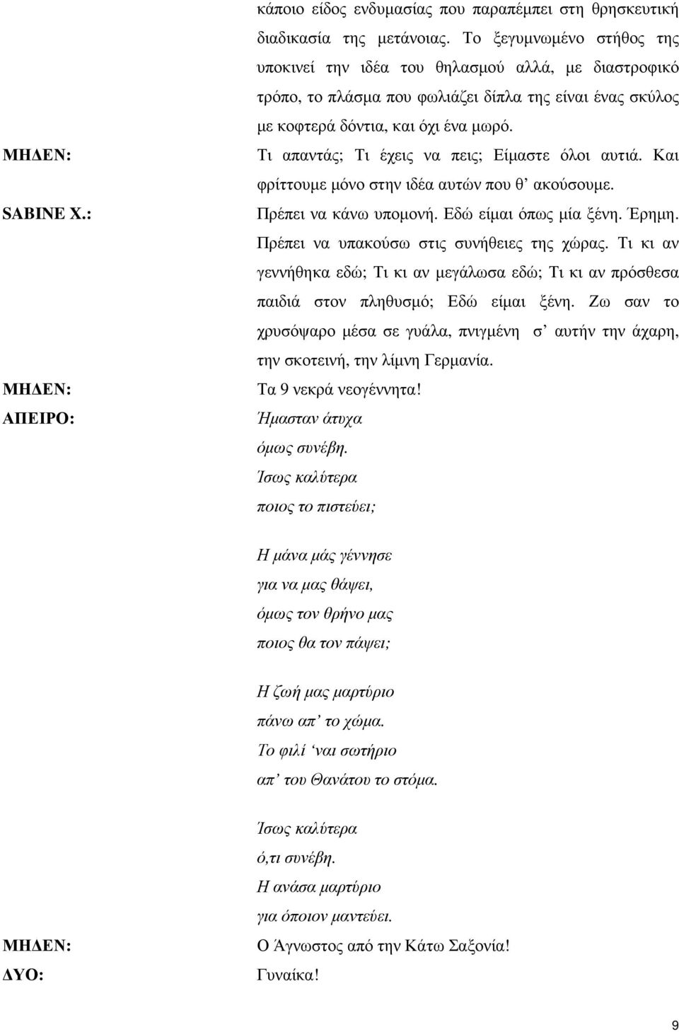 Τι απαντάς; Τι έχεις να πεις; Είµαστε όλοι αυτιά. Και φρίττουµε µόνο στην ιδέα αυτών που θ ακούσουµε. Πρέπει να κάνω υποµονή. Εδώ είµαι όπως µία ξένη. Έρηµη.