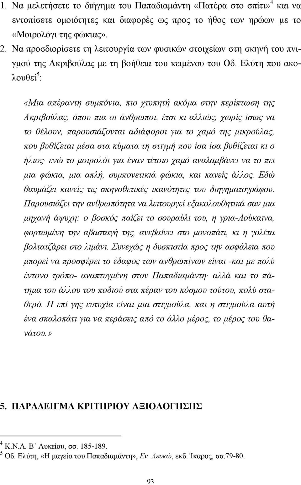 Ελύτη που ακολουθεί 5 : «Μια απέραντη συµπόνια, πιο χτυπητή ακόµα στην περίπτωση της Ακριβούλας, όπου πια οι άνθρωποι, έτσι κι αλλιώς, χωρίς ίσως να το θέλουν, παρουσιάζονται αδιάφοροι για το χαµό