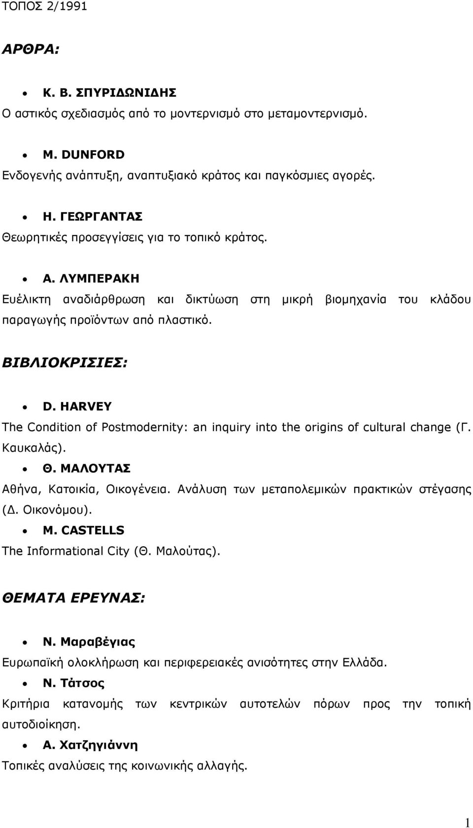 HARVEY The Condition of Postmodernity: an inquiry into the origins of cultural change (Γ. Καυκαλάς). Θ. ΜΑΛΟΥΤΑΣ Αθήνα, Κατοικία, Οικογένεια. Ανάλυση των μεταπολεμικών πρακτικών στέγασης (Δ.