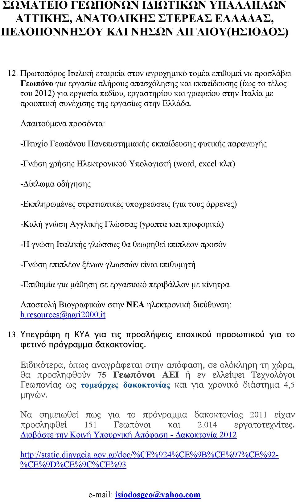 Απαιτούµενα προσόντα: -Πτυχίο Γεωπόνου Πανεπιστηµιακής εκπαίδευσης φυτικής παραγωγής -Γνώση χρήσης Ηλεκτρονικού Υπολογιστή (word, excel κλπ) - ίπλωµα οδήγησης -Εκπληρωµένες στρατιωτικές υποχρεώσεις