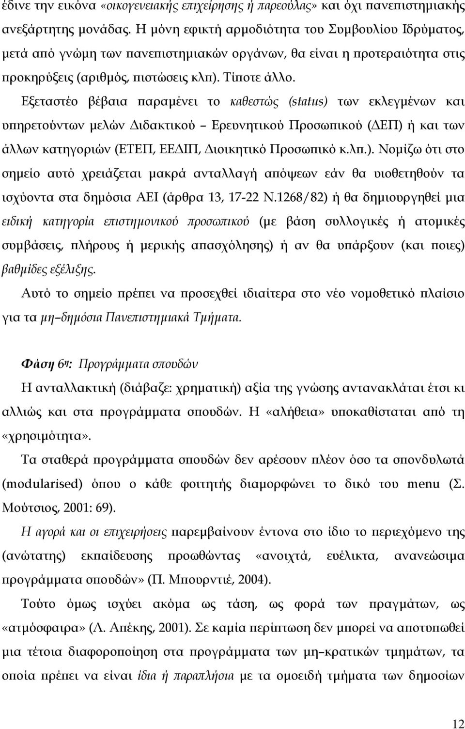 Εξεταστέο βέβαια παραµένει το καθεστώς (status) των εκλεγµένων και υπηρετούντων µελών ιδακτικού Ερευνητικού Προσωπικού ( ΕΠ) ή και των άλλων κατηγοριών (ΕΤΕΠ, ΕΕ ΙΠ, ιοικητικό Προσωπικό κ.λπ.). Νοµίζω ότι στο σηµείο αυτό χρειάζεται µακρά ανταλλαγή απόψεων εάν θα υιοθετηθούν τα ισχύοντα στα δηµόσια ΑΕΙ (άρθρα 13, 17-22 Ν.