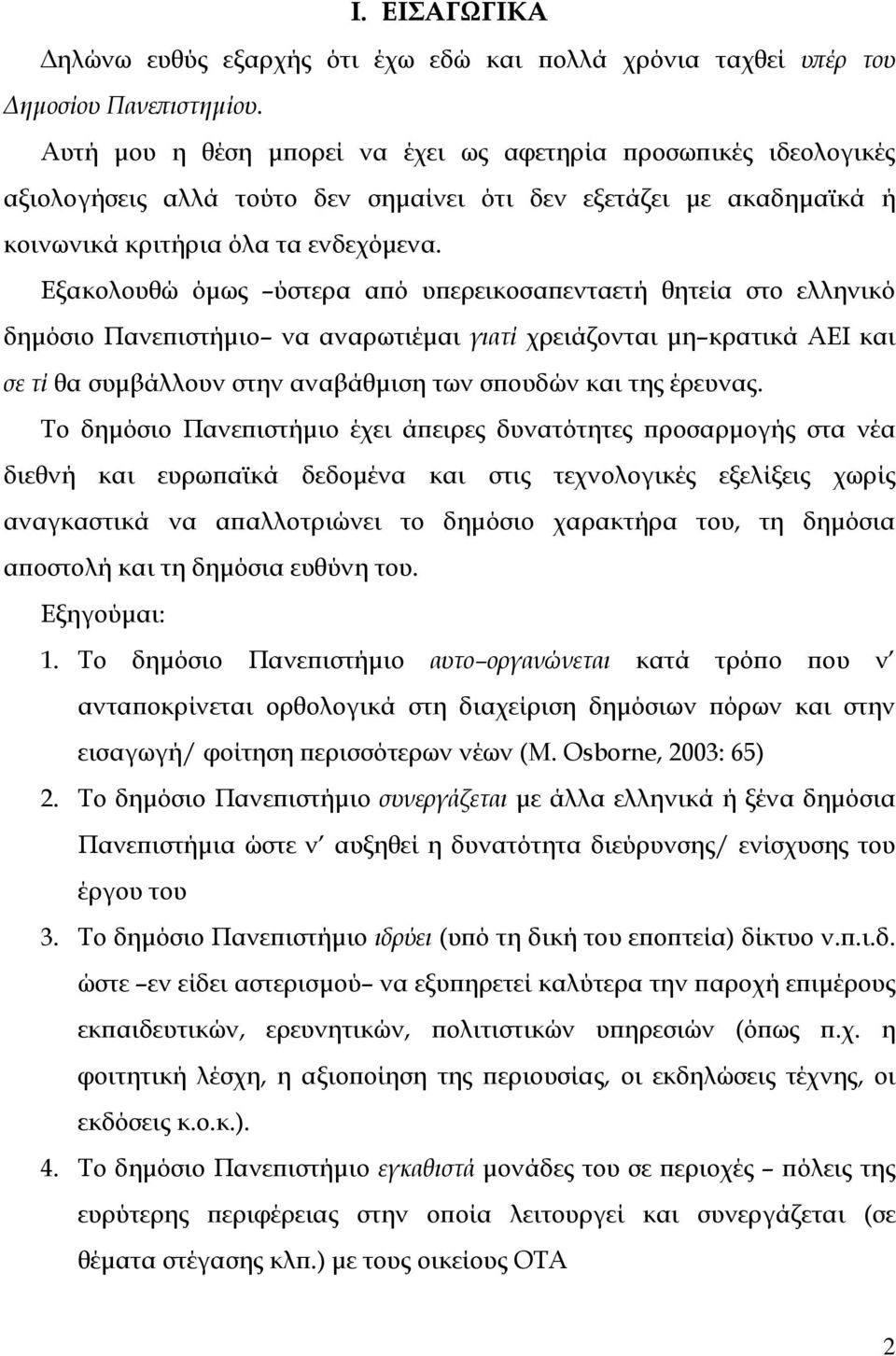 Εξακολουθώ όµως ύστερα από υπερεικοσαπενταετή θητεία στο ελληνικό δηµόσιο Πανεπιστήµιο να αναρωτιέµαι γιατί χρειάζονται µη κρατικά ΑΕΙ και σε τί θα συµβάλλουν στην αναβάθµιση των σπουδών και της