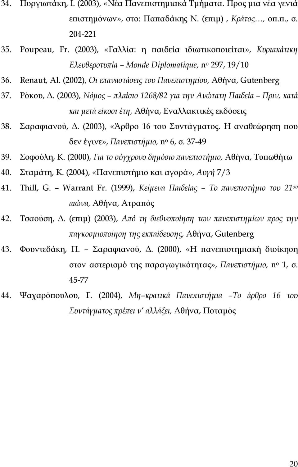 (2003), Νόµος πλαίσιο 1268/82 για την Ανώτατη Παιδεία Πριν, κατά και µετά είκοσι έτη, Αθήνα, Εναλλακτικές εκδόσεις 38. Σαραφιανού,. (2003), «Άρθρο 16 του Συντάγµατος.