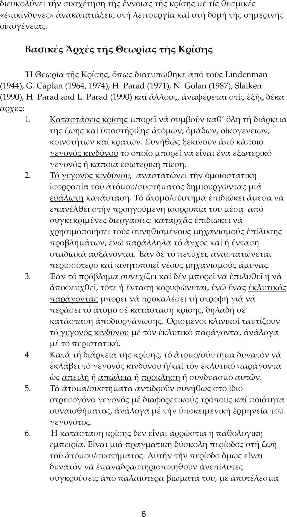 Parad (1990) καί ἄλλους, ἀναφέρεται στίς ἑξῆς δέκα ἀρχές: 1. Καταστάσεις κρίσης μπορεῖ νά συμβοῦν καθ ὅλη τή διάρκεια τῆς ζωῆς καί ὑποστήριξης ἀτόμων, ὁμάδων, οἰκογενειῶν, κοινοτήτων καί κρατῶν.