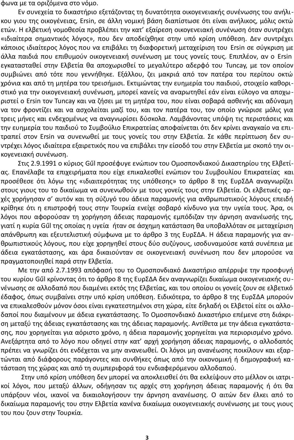 Η ελβετική νομοθεσία προβλέπει την κατ εξαίρεση οικογενειακή συνένωση όταν συντρέχει «ιδιαίτερα σημαντικός λόγος», που δεν αποδείχθηκε στην υπό κρίση υπόθεση.