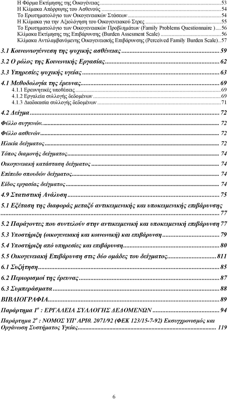 ..56 Κλίµακα Αντιλαµβανόµενης Οικογενειακής Επιβάρυνσης (Perceived Family Burden Scale)..57 3.1 Κοινωνιογέννεση της ψυχικής ασθένειας...59 3.2 Ο ρόλος της Κοινωνικής Εργασίας...62 3.