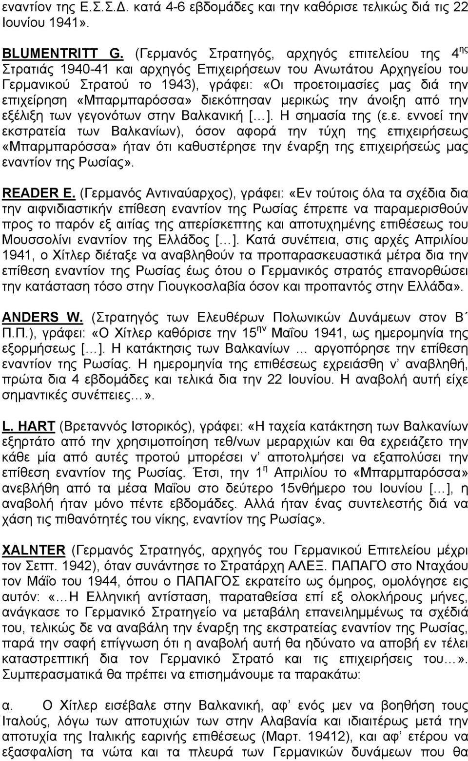 «Μπαρμπαρόσσα» διεκόπησαν μερικώς την άνοιξη από την εξέλιξη των γεγονότων στην Βαλκανική [ ]. Η σημασία της (ε.ε. εννοεί την εκστρατεία των Βαλκανίων), όσον αφορά την τύχη της επιχειρήσεως «Μπαρμπαρόσσα» ήταν ότι καθυστέρησε την έναρξη της επιχειρήσεώς μας εναντίον της Ρωσίας».