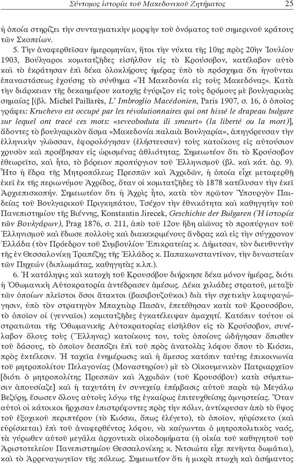 πρόσχημα ὅτι ἡγοῦνται ἐπαναστάσεως ἐχούσης τὸ σύνθημα «Ἡ Μακεδονία εἰς τοὺς Μακεδόνας». Κατὰ τὴν διάρκειαν τῆς δεκαημέρου κατοχῆς ἐγύριζον εἰς τοὺς δρόμους μὲ βουλγαρικὰς σημαίας [(βλ.