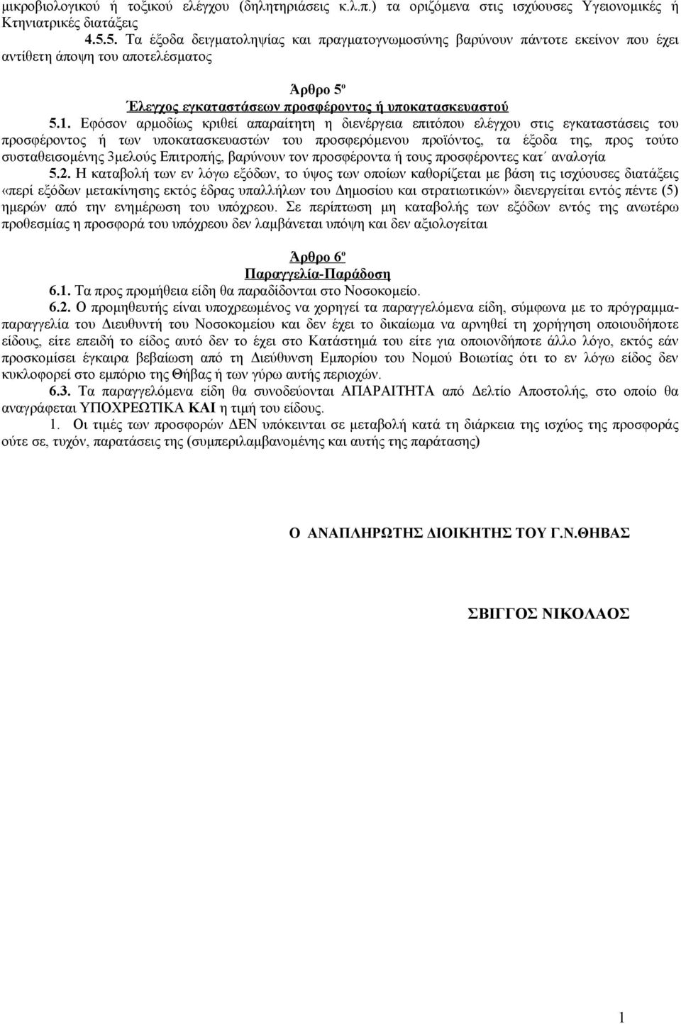 Εφόσον αρμοδίως κριθεί απαραίτητη η διενέργεια επιτόπου ελέγχου στις εγκαταστάσεις του προσφέροντος ή των υποκατασκευαστών του προσφερόμενου προϊόντος, τα έξοδα της, προς τούτο συσταθεισομένης