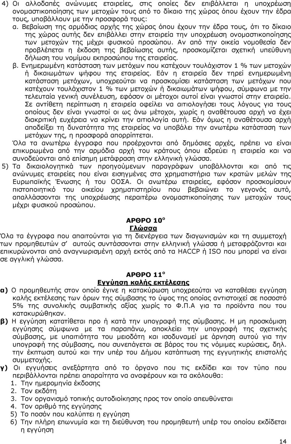 Αν από την οικεία νοµοθεσία δεν προβλέπεται η έκδοση της βεβαίωσης αυτής, προσκοµίζεται σχετική υπεύθυνη δήλωση του νοµίµου εκπροσώπου της εταιρείας. β. Ενηµερωµένη κατάσταση των µετόχων που κατέχουν τουλάχιστον 1 % των µετοχών ή δικαιωµάτων ψήφου της εταιρείας.