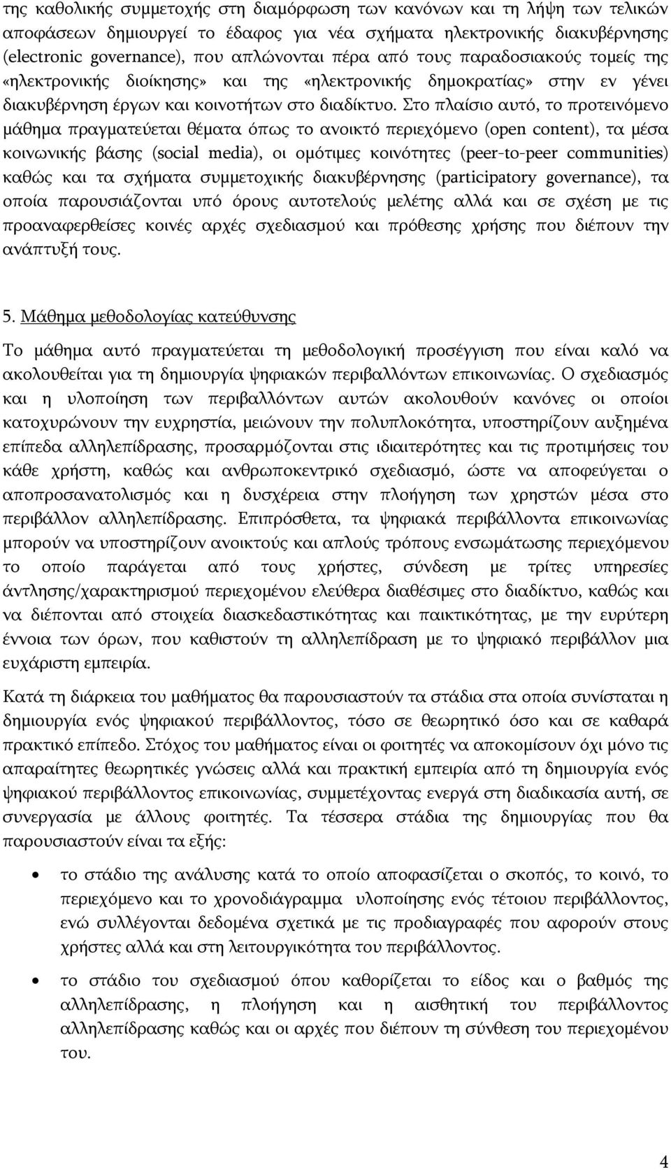 Στο πλαίσιο αυτό, το προτεινόμενο μάθημα πραγματεύεται θέματα όπως το ανοικτό περιεχόμενο (open content), τα μέσα κοινωνικής βάσης (social media), οι ομότιμες κοινότητες (peer-to-peer communities)