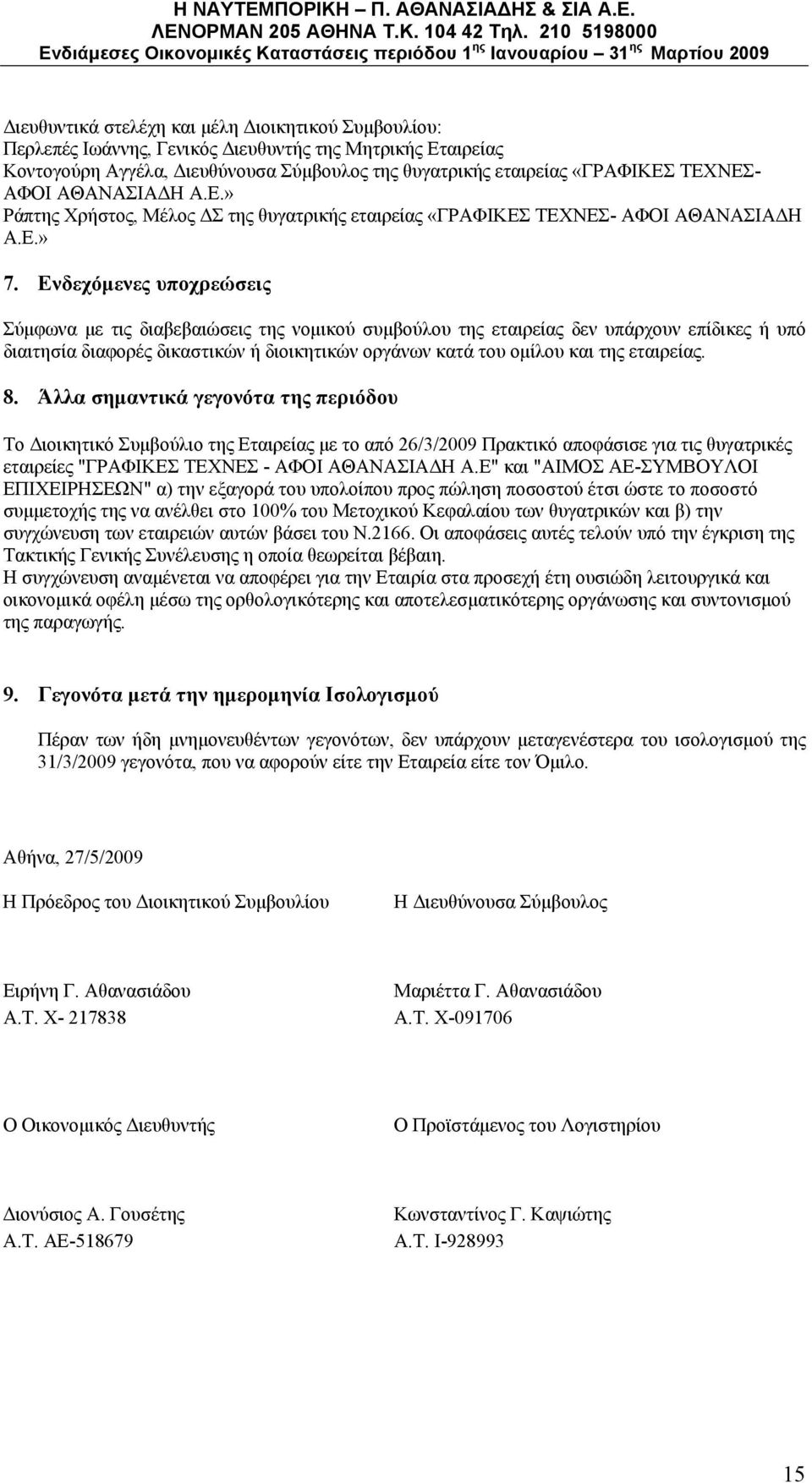 Ενδεχόμενες υποχρεώσεις Σύμφωνα με τις διαβεβαιώσεις της νομικού συμβούλου της εταιρείας δεν υπάρχουν επίδικες ή υπό διαιτησία διαφορές δικαστικών ή διοικητικών οργάνων κατά του ομίλου και της