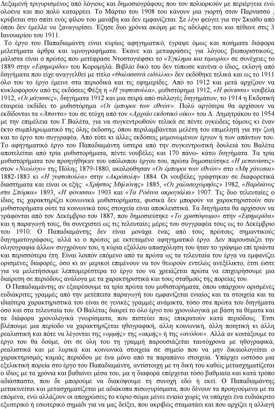 Έζησε δυο χρόνια ακόµη µε τις αδελφές του και πέθανε στις 3 Ιανουαρίου του 1911. Το έργο του Παπαδιαµάντη είναι κυρίως αφηγηµατικό, έγραψε όµως και ποιήµατα διάφορα µελετήµατα άρθρα και υµνογραφήµατα.