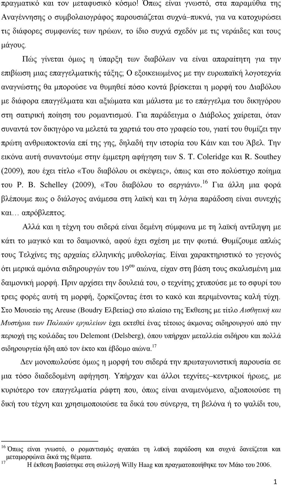 Πώς γίνεται όμως η ύπαρξη των διαβόλων να είναι απαραίτητη για την επιβίωση μιας επαγγελματικής τάξης; Ο εξοικειωμένος με την ευρωπαϊκή λογοτεχνία αναγνώστης θα μπορούσε να θυμηθεί πόσο κοντά