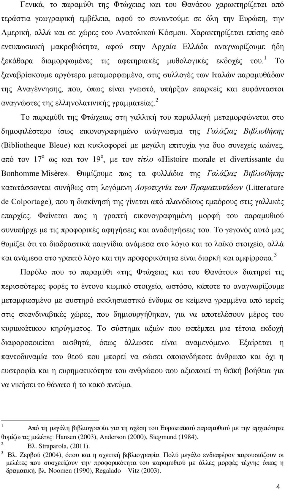 Το ξαναβρίσκουμε αργότερα μεταμορφωμένο, στις συλλογές των Ιταλών παραμυθάδων της Αναγέννησης, που, όπως είναι γνωστό, υπήρξαν επαρκείς και ευφάνταστοι αναγνώστες της ελληνολατινικής γραμματείας.