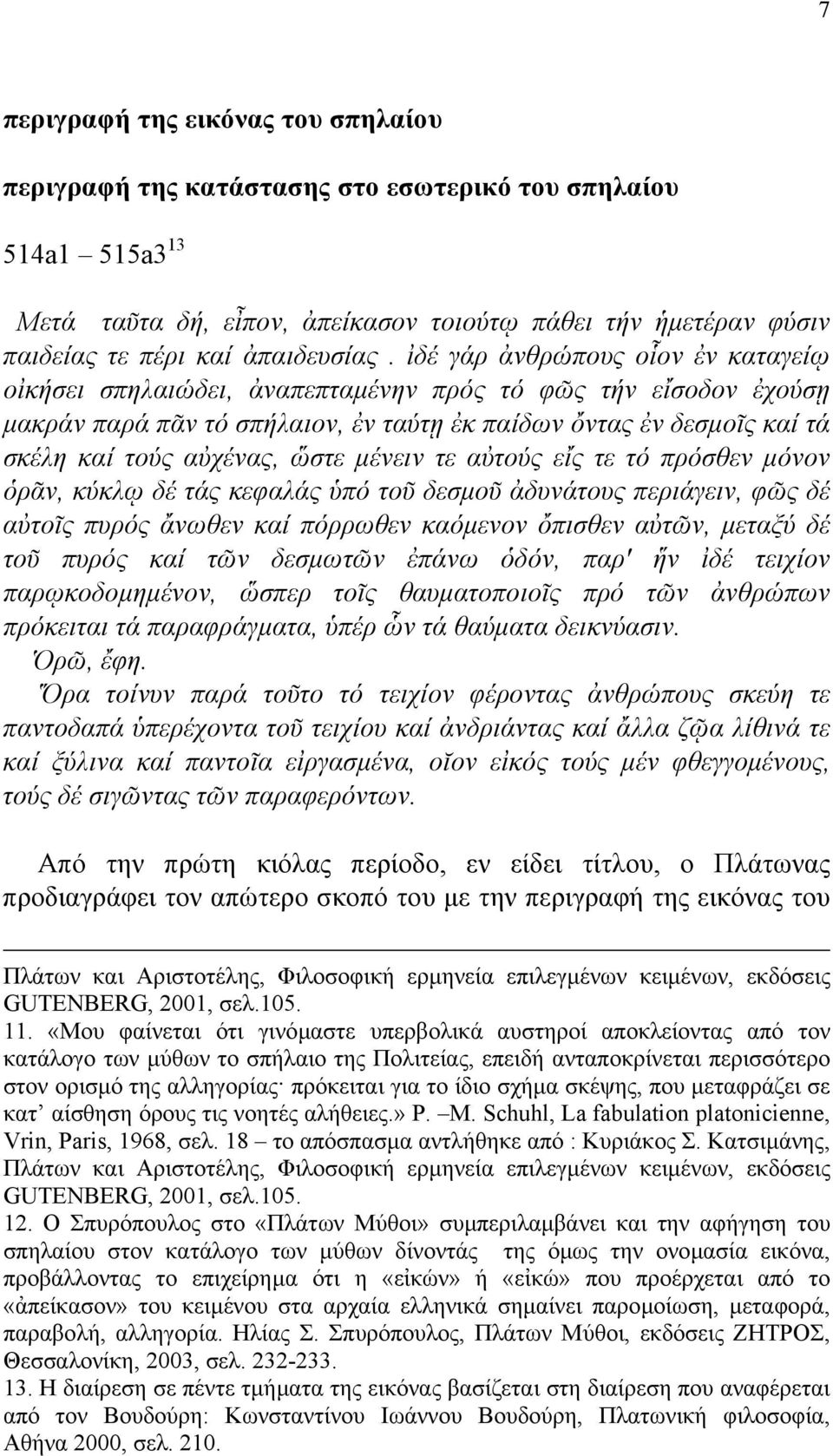 ἰδέ γάρ ἀνθρώπους οἷον ἐν καταγείῳ οἰκήσει σπηλαιώδει, ἀναπεπταµένην πρός τό φῶς τήν εἴσοδον ἐχούσῃ µακράν παρά πᾶν τό σπήλαιον, ἐν ταύτῃ ἐκ παίδων ὄντας ἐν δεσµοῖς καί τά σκέλη καί τούς αὐχένας,