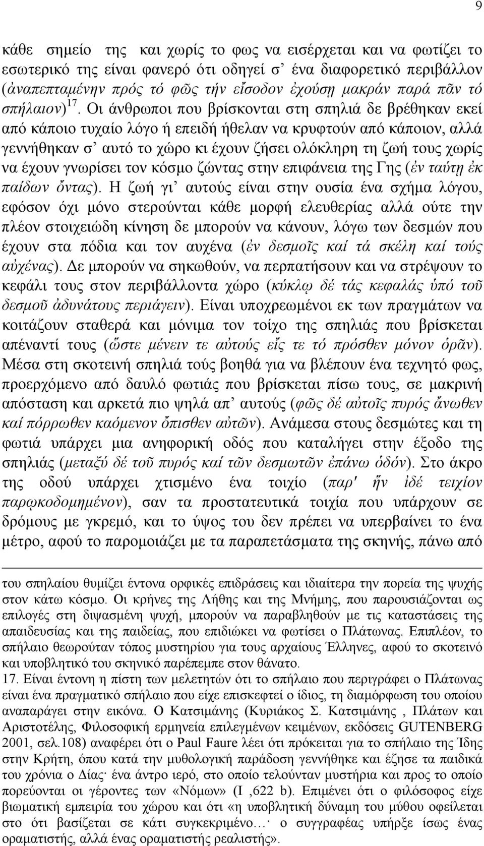 Οι άνθρωποι που βρίσκονται στη σπηλιά δε βρέθηκαν εκεί από κάποιο τυχαίο λόγο ή επειδή ήθελαν να κρυφτούν από κάποιον, αλλά γεννήθηκαν σ αυτό το χώρο κι έχουν ζήσει ολόκληρη τη ζωή τους χωρίς να