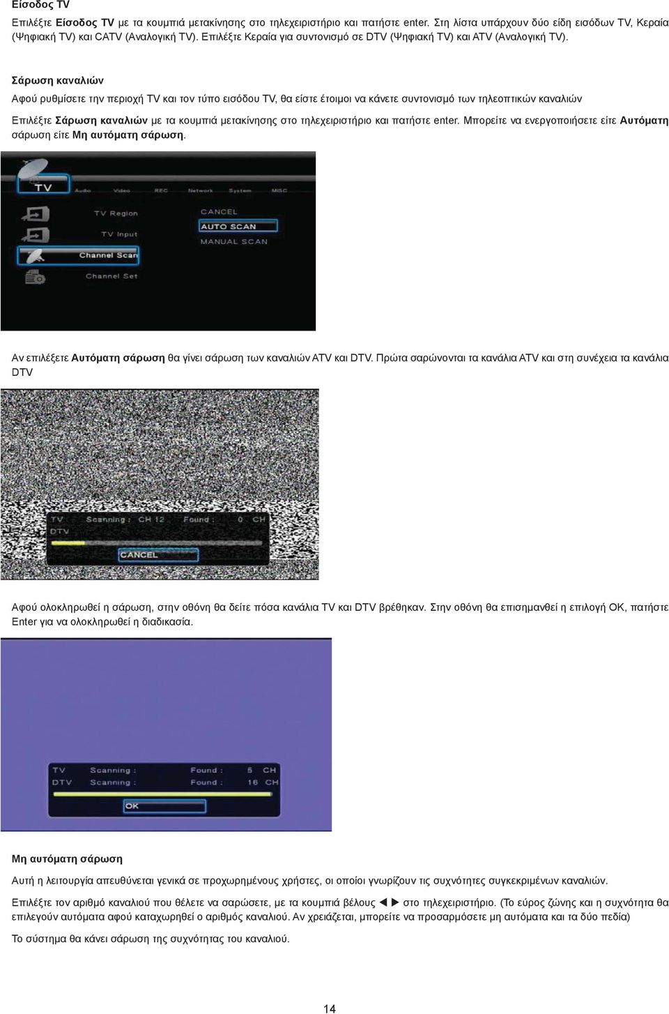 Σάρωση καναλιών Αφού ρυθμίσετε την περιοχή TV και τον τύπο εισόδου TV, θα είστε έτοιμοι να κάνετε συντονισμό των τηλεοπτικών καναλιών Επιλέξτε Σάρωση καναλιών με τα κουμπιά μετακίνησης στο