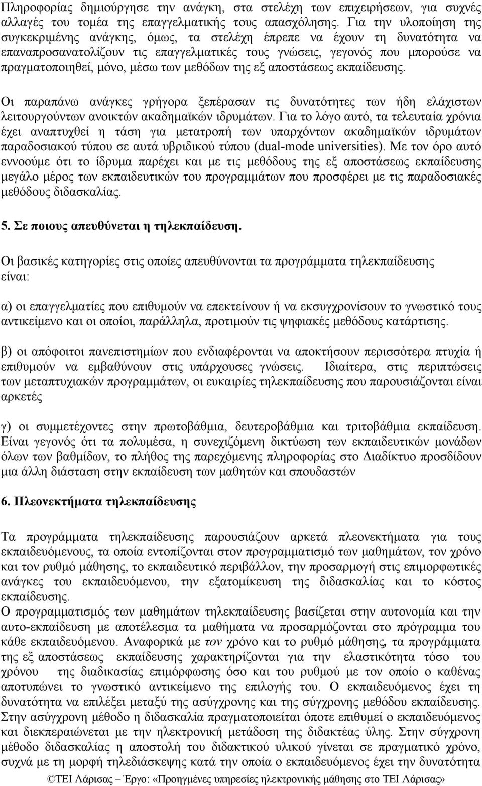 μέσω των μεθόδων της εξ αποστάσεως εκπαίδευσης. Οι παραπάνω ανάγκες γρήγορα ξεπέρασαν τις δυνατότητες των ήδη ελάχιστων λειτουργούντων ανοικτών ακαδημαϊκών ιδρυμάτων.