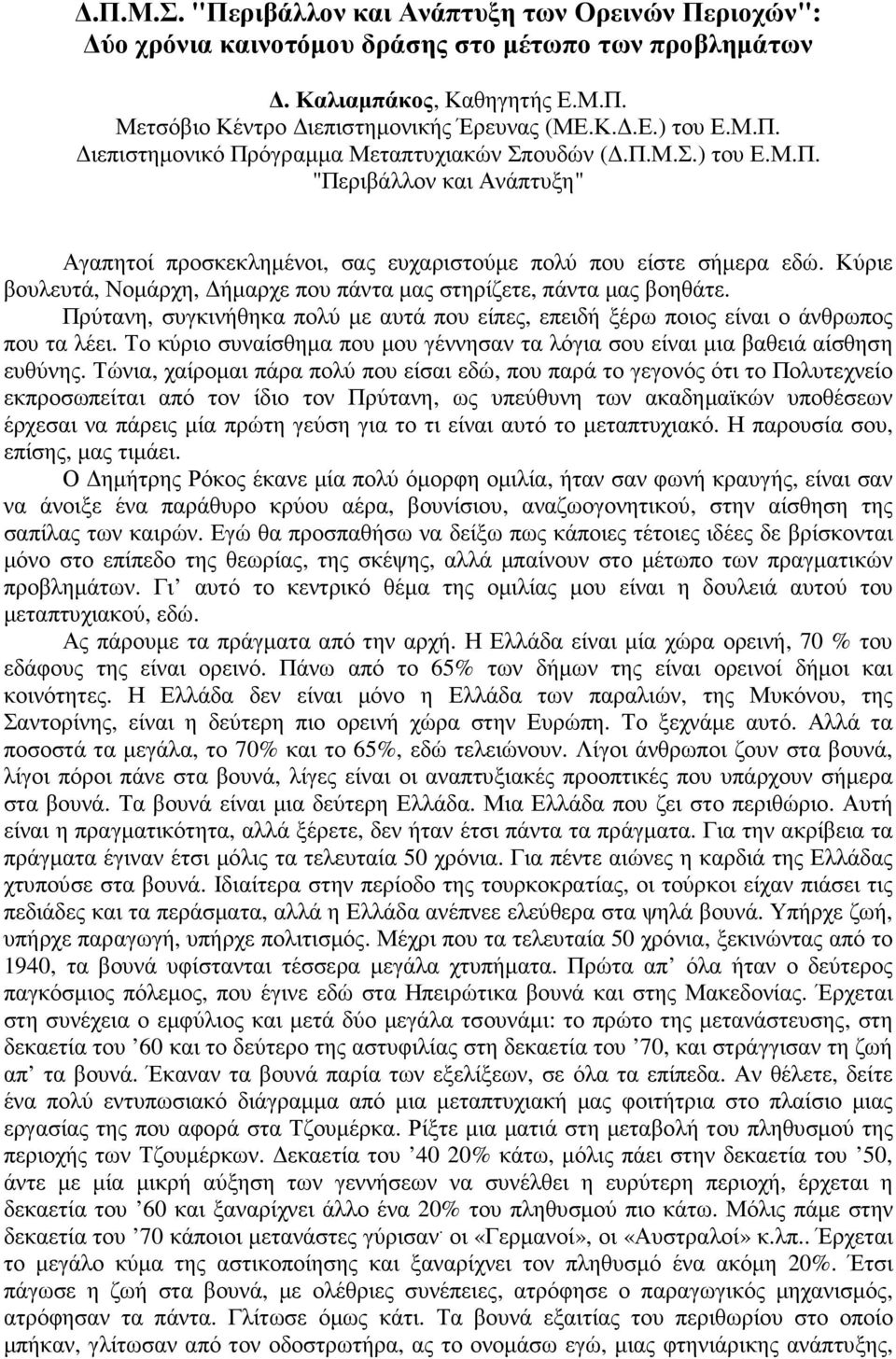 Πρύτανη, συγκινήθηκα πολύ µε αυτά που είπες, επειδή ξέρω ποιος είναι ο άνθρωπος που τα λέει. Το κύριο συναίσθηµα που µου γέννησαν τα λόγια σου είναι µια βαθειά αίσθηση ευθύνης.