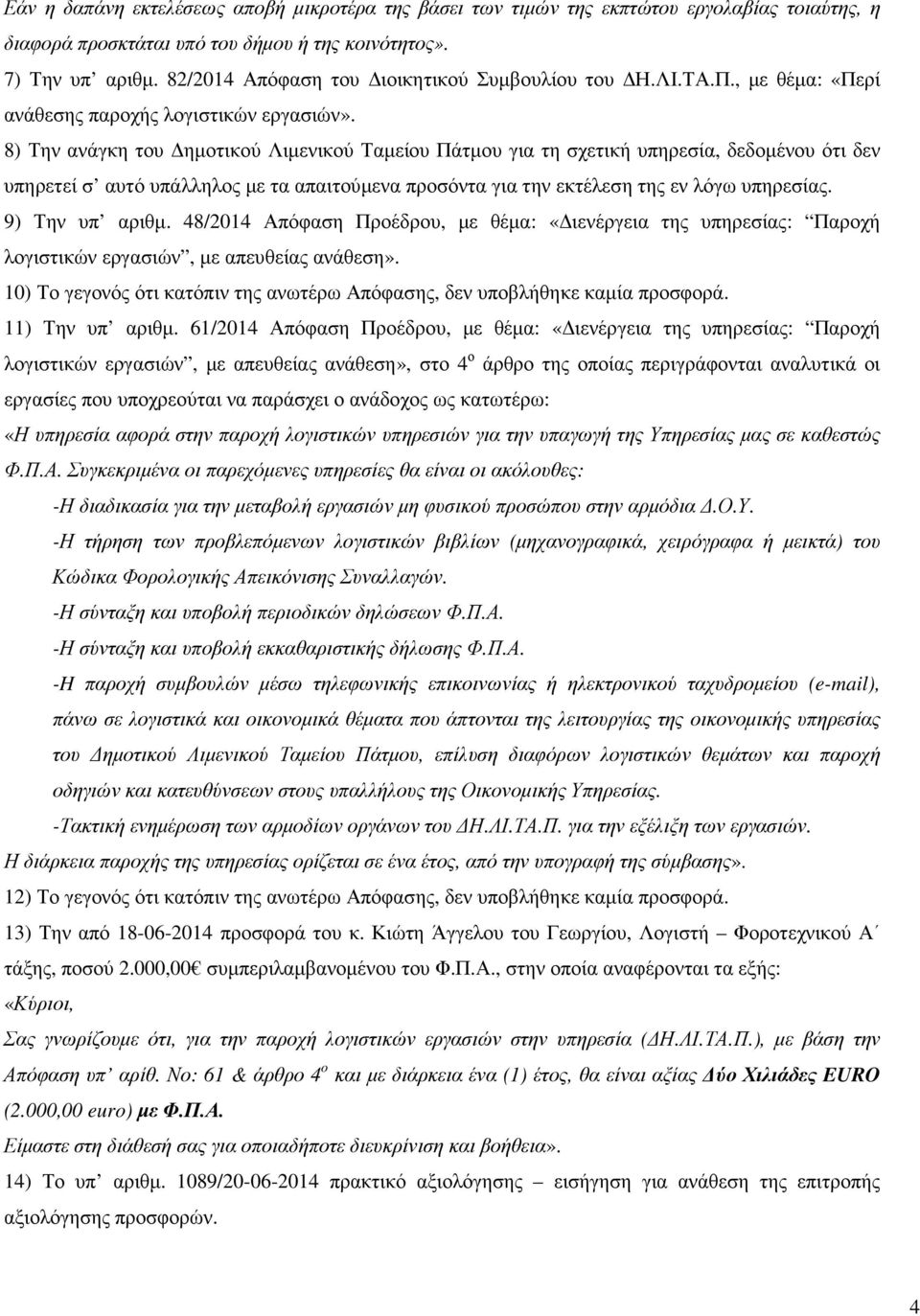 8) Την ανάγκη του ηµοτικού Λιµενικού Ταµείου Πάτµου για τη σχετική υπηρεσία, δεδοµένου ότι δεν υπηρετεί σ αυτό υπάλληλος µε τα απαιτούµενα προσόντα για την εκτέλεση της εν λόγω υπηρεσίας.