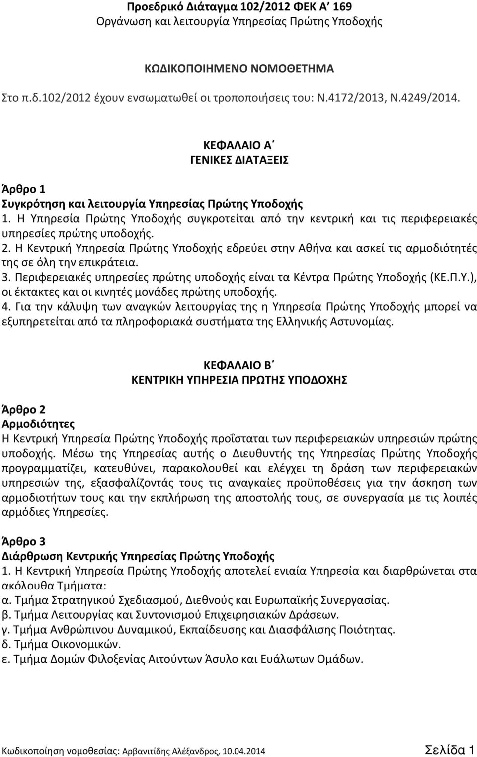 Η Κεντρική Υπηρεσία Πρώτης Υποδοχής εδρεύει στην Αθήνα και ασκεί τις αρμοδιότητές της σε όλη την επικράτεια. 3. Περιφερειακές υπηρεσίες πρώτης υποδοχής είναι τα Κέντρα Πρώτης Υποδοχής (ΚΕ.Π.Υ.), οι έκτακτες και οι κινητές μονάδες πρώτης υποδοχής.