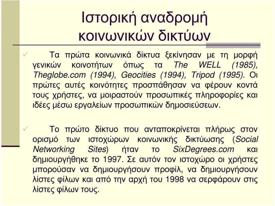 Οι πρώτες αυτές κοινότητες προσπάθησαν να φέρουν κοντά τους χρήστες, να μοιραστούν προσωπικές πληροφορίες και ιδέες μέσω εργαλείων προσωπικών δημοσιεύσεων.