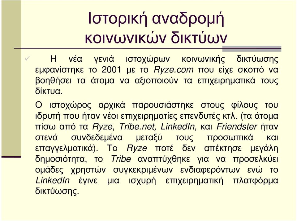 Ο ιστοχώρος αρχικά παρουσιάστηκε στους φίλους του ιδρυτή που ήταν νέοι επιχειρηματίες επενδυτές κτλ. (τα άτομα πίσω από τα Ryze, Tribe.