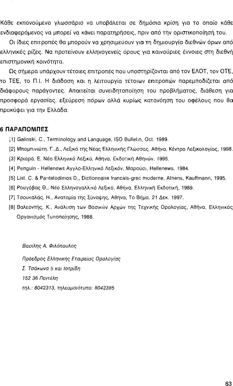 Ως σήμερα υπάρχουν τέτοιες επιτροπές που υποστηρίζονται από τον ΕΛΟΤ, τον ΟΤΕ, το ΤΕΕ, το Π.Ι. Η διάδοση και η λειτουργία τέτοιων επιτροπών παρεμποδίζεται από διάφορους παράγοντες.