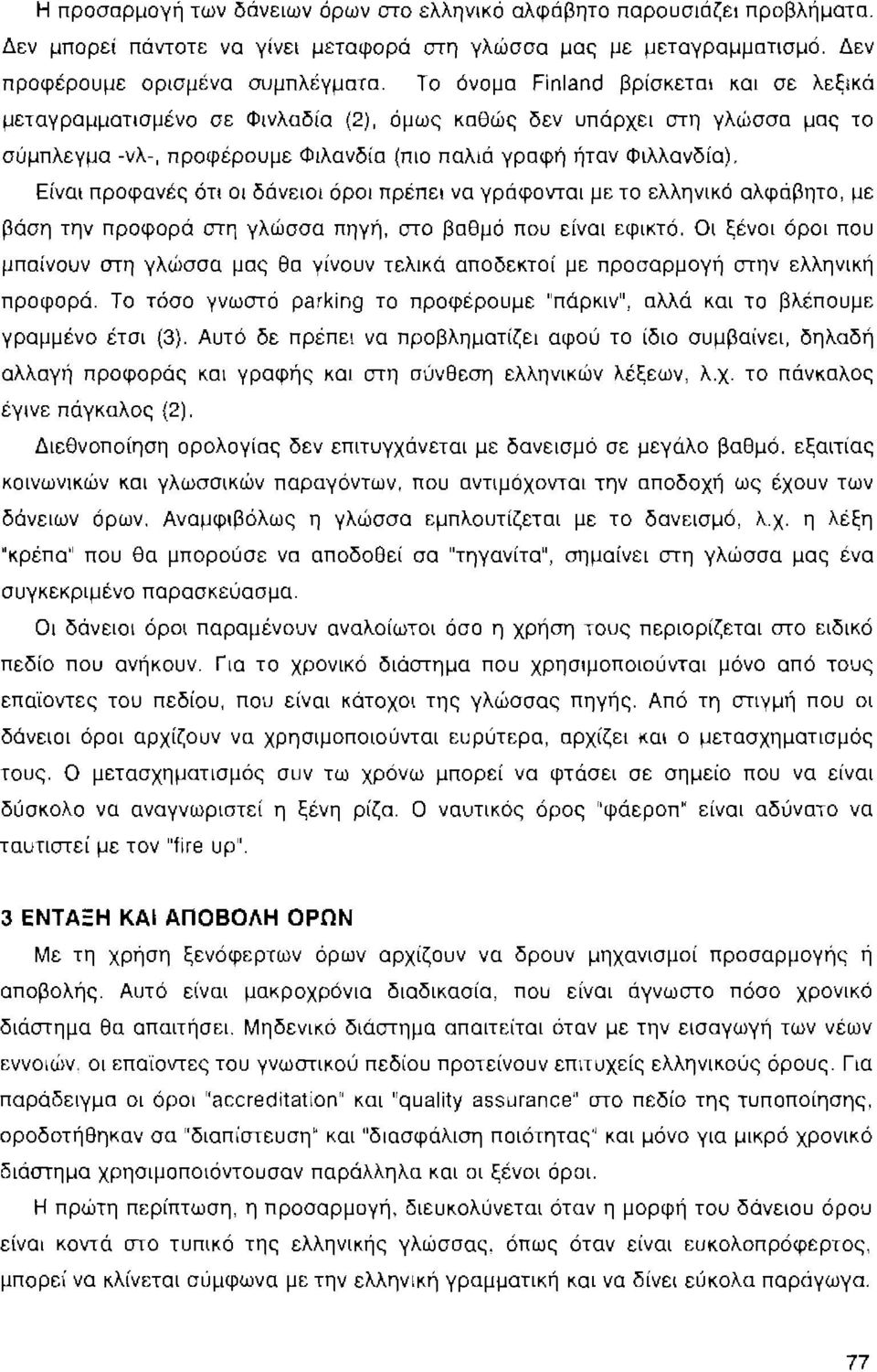 Είναι προφανές ότι οι δάνειοι όροι πρέπει να γράφονται με το ελληνικό αλφάβητο, με βάση την προφορά στη γλώσσα πηγή, στο βαθμό που είναι εφικτό.