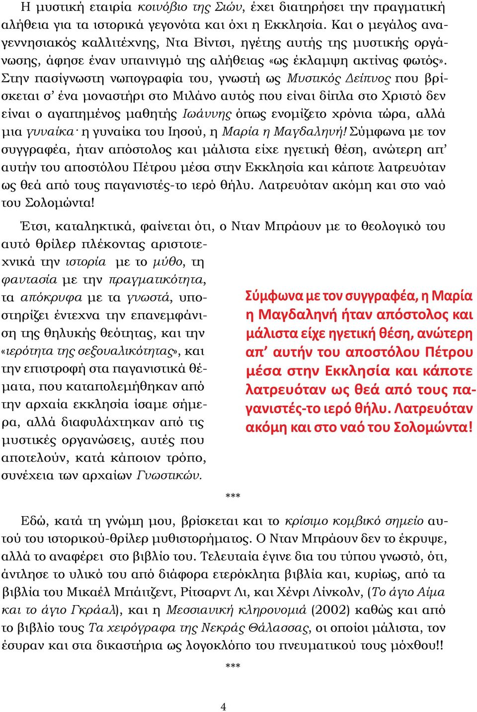 Στην πασίγνωστη νωπογραφία του, γνωστή ως Μυστικός Δείπνος που βρίσκεται σ ένα μοναστήρι στο Μιλάνο αυτός που είναι δίπλα στο Χριστό δεν είναι ο αγαπημένος μαθητής Ιωάννης όπως ενομίζετο χρόνια τώρα,