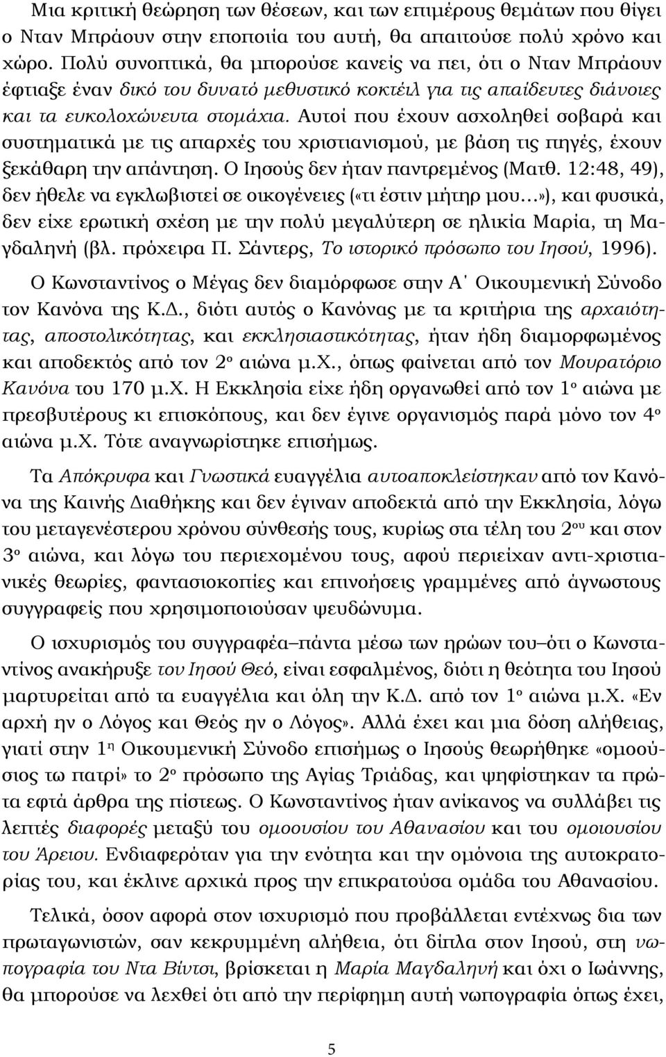 Αυτοί που έχουν ασχοληθεί σοβαρά και συστηματικά με τις απαρχές του χριστιανισμού, με βάση τις πηγές, έχουν ξεκάθαρη την απάντηση. Ο Ιησούς δεν ήταν παντρεμένος (Ματθ.