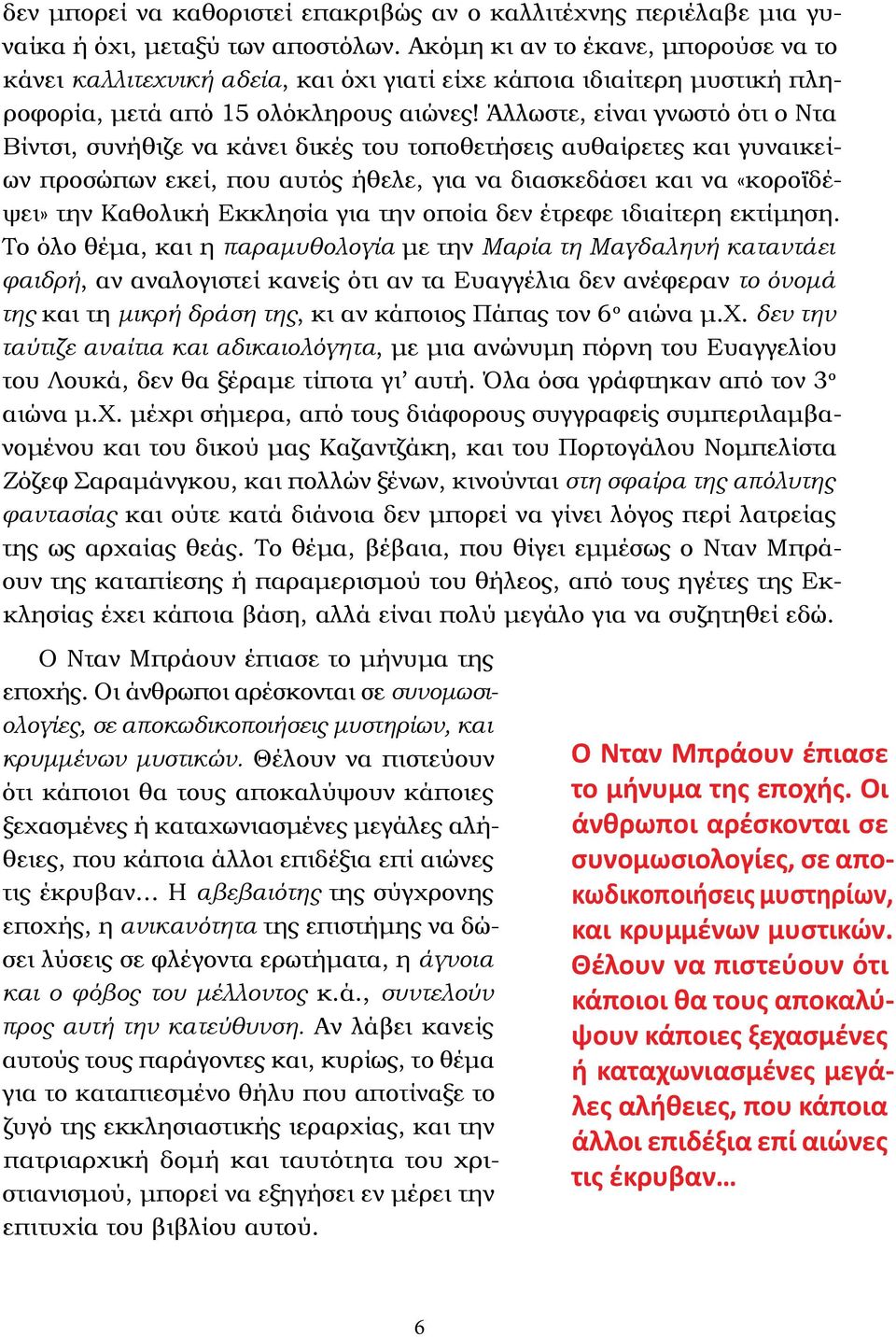 Άλλωστε, είναι γνωστό ότι ο Ντα Βίντσι, συνήθιζε να κάνει δικές του τοποθετήσεις αυθαίρετες και γυναικείων προσώπων εκεί, που αυτός ήθελε, για να διασκεδάσει και να «κοροϊδέψει» την Καθολική Εκκλησία