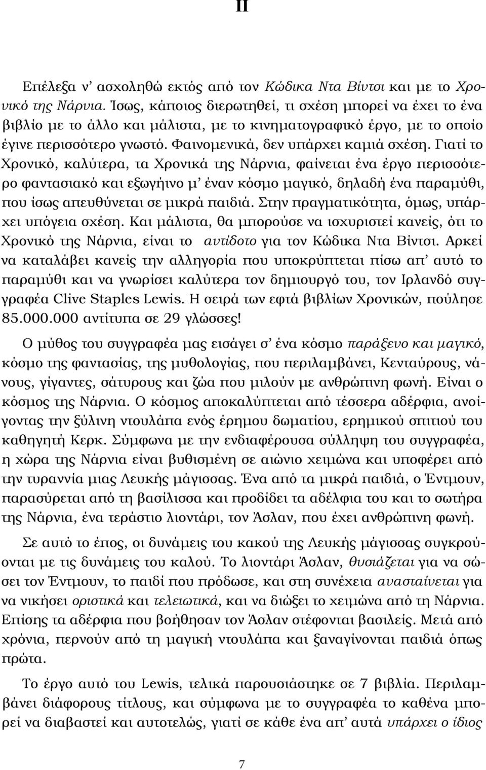 Γιατί το Χρονικό, καλύτερα, τα Χρονικά της Νάρνια, φαίνεται ένα έργο περισσότερο φαντασιακό και εξωγήινο μ έναν κόσμο μαγικό, δηλαδή ένα παραμύθι, που ίσως απευθύνεται σε μικρά παιδιά.