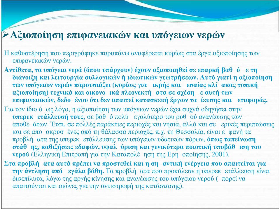 Αυτό γιατί η αξιοποίηση των υπόγειων νερών παρουσιάζει (κυρίως για μικρής και μεσαίας κλίμακας τοπική αξιοποίηση) τεχνικά και οικονομικά πλεονεκτήματα σε σχέση με αυτή των επιφανειακών, δεδομένου ότι