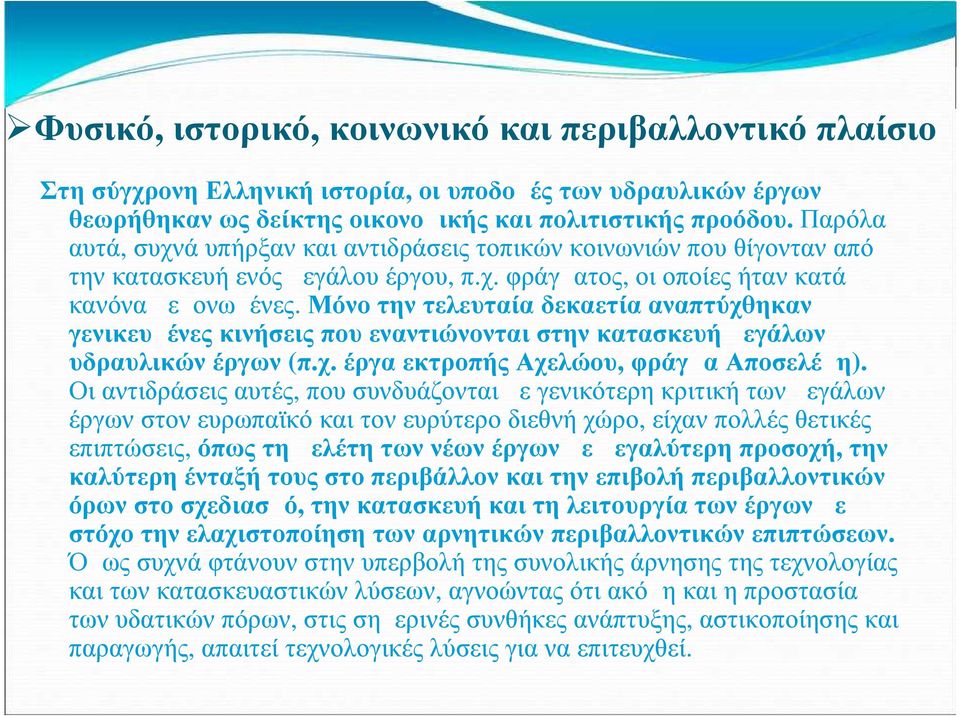 Μόνο την τελευταία δεκαετία αναπτύχθηκαν γενικευμένες κινήσεις που εναντιώνονται στην κατασκευή μεγάλων υδραυλικών έργων (π.χ. έργα εκτροπής Αχελώου, φράγμα Αποσελέμη).