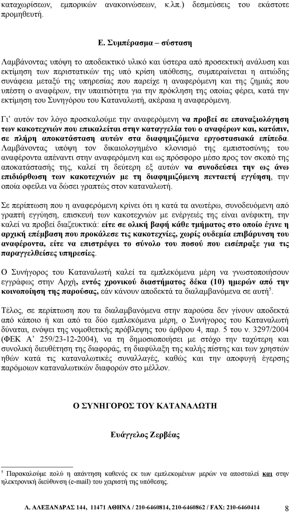 υπηρεσίας που παρείχε η αναφερόμενη και της ζημιάς που υπέστη ο αναφέρων, την υπαιτιότητα για την πρόκληση της οποίας φέρει, κατά την εκτίμηση του Συνηγόρου του Καταναλωτή, ακέραια η αναφερόμενη.