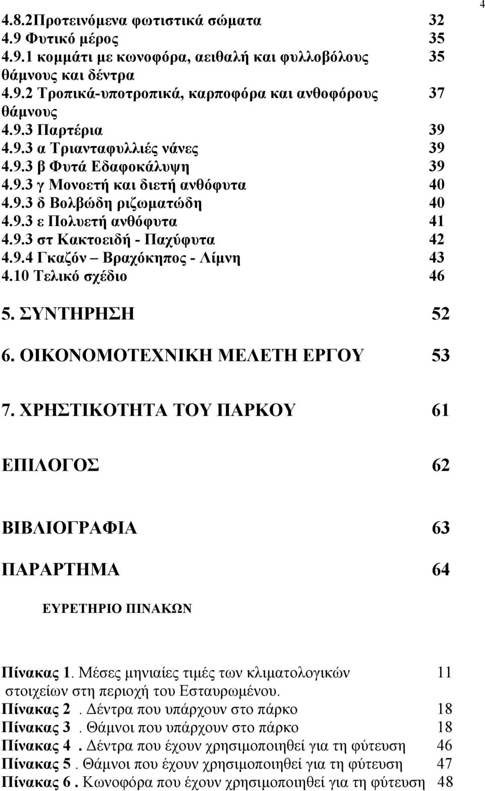 10 Τελικό σχέδιο 46 4 5. ΣΥΝΤΗΡΗΣΗ 52 6. ΟΙΚΟΝΟΜΟΤΕΧΝΙΚΗ ΜΕΛΕΤΗ ΕΡΓΟΥ 53 7. ΧΡΗΣΤΙΚΟΤΗΤΑ ΤΟΥ ΠΑΡΚΟΥ 61 ΕΠΙΛΟΓΟΣ 62 ΒΙΒΛΙΟΓΡΑΦΙΑ 63 ΠΑΡΑΡΤΗΜΑ 64 ΕΥΡΕΤΗΡΙΟ ΠΙΝΑΚΩΝ Πίνακας 1.